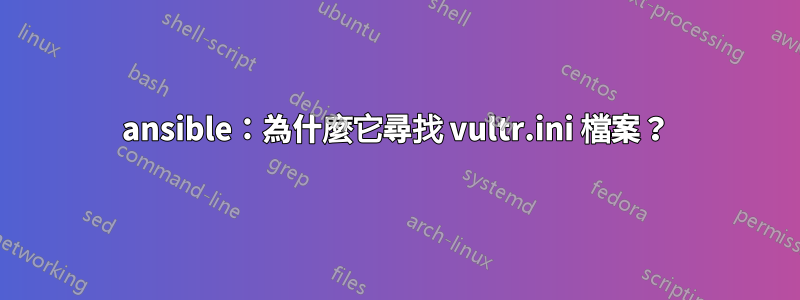 ansible：為什麼它尋找 vultr.ini 檔案？