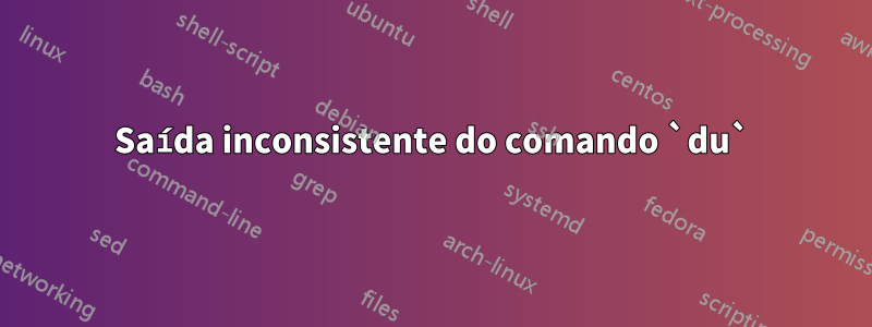 Saída inconsistente do comando `du`