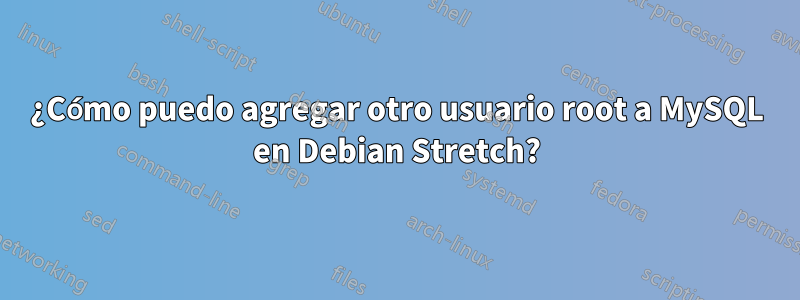 ¿Cómo puedo agregar otro usuario root a MySQL en Debian Stretch?