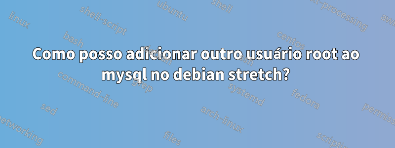 Como posso adicionar outro usuário root ao mysql no debian stretch?