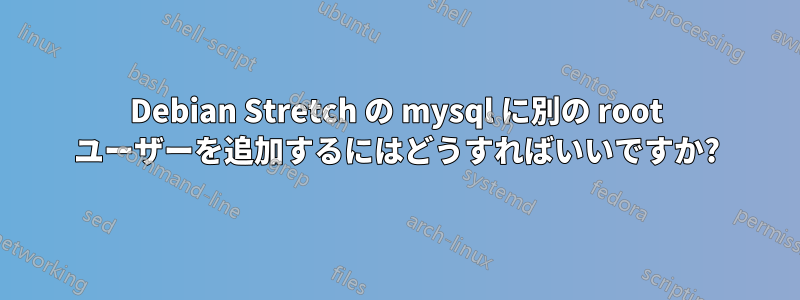 Debian Stretch の mysql に別の root ユーザーを追加するにはどうすればいいですか?