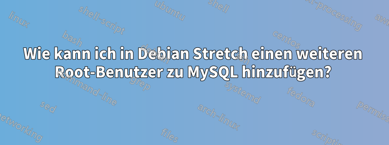 Wie kann ich in Debian Stretch einen weiteren Root-Benutzer zu MySQL hinzufügen?