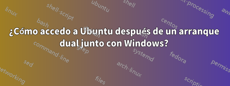 ¿Cómo accedo a Ubuntu después de un arranque dual junto con Windows?