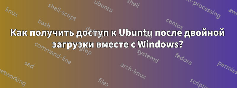 Как получить доступ к Ubuntu после двойной загрузки вместе с Windows?