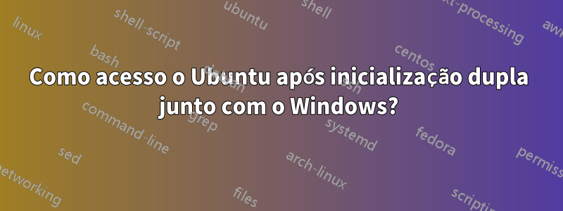 Como acesso o Ubuntu após inicialização dupla junto com o Windows?