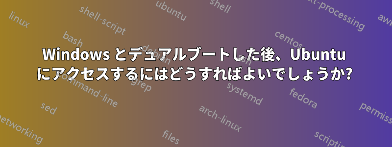 Windows とデュアルブートした後、Ubuntu にアクセスするにはどうすればよいでしょうか?