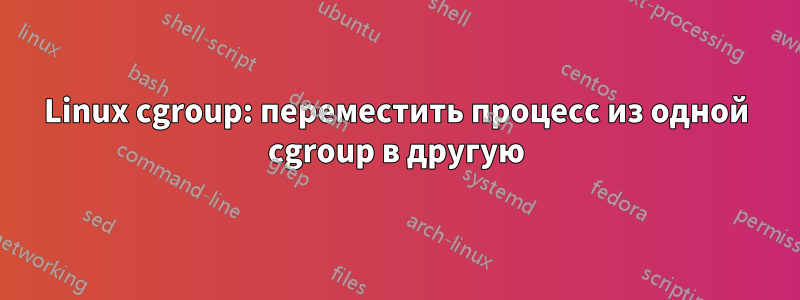 Linux cgroup: переместить процесс из одной cgroup в другую