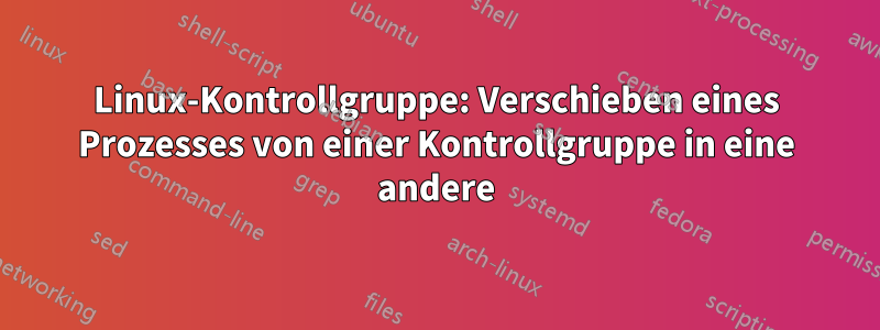 Linux-Kontrollgruppe: Verschieben eines Prozesses von einer Kontrollgruppe in eine andere