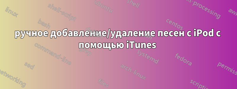 ручное добавление/удаление песен с iPod с помощью iTunes