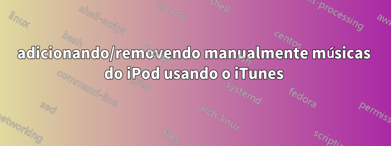 adicionando/removendo manualmente músicas do iPod usando o iTunes