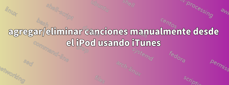 agregar/eliminar canciones manualmente desde el iPod usando iTunes