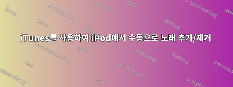 iTunes를 사용하여 iPod에서 수동으로 노래 추가/제거