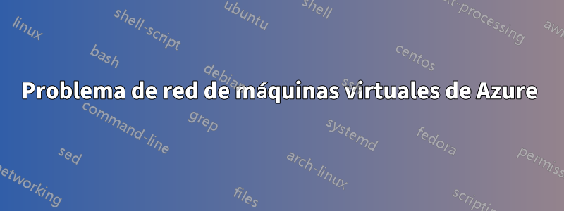 Problema de red de máquinas virtuales de Azure