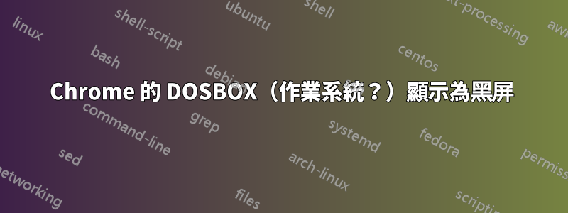 Chrome 的 DOSBOX（作業系統？）顯示為黑屏