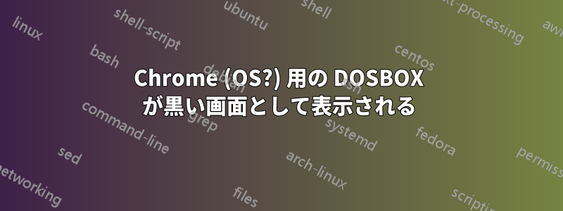 Chrome (OS?) 用の DOSBOX が黒い画面として表示される