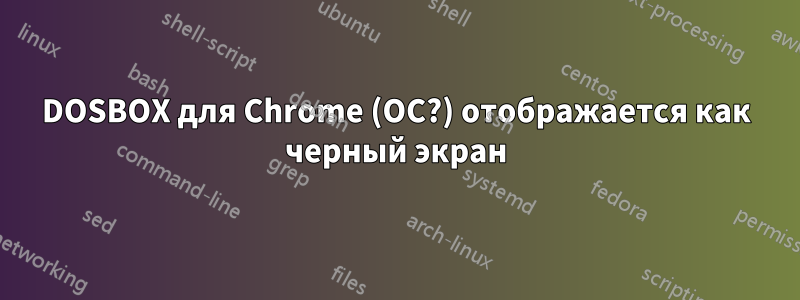 DOSBOX для Chrome (ОС?) отображается как черный экран