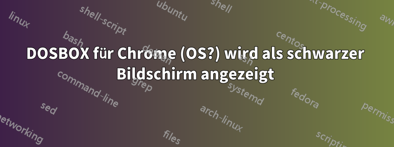 DOSBOX für Chrome (OS?) wird als schwarzer Bildschirm angezeigt