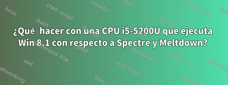 ¿Qué hacer con una CPU i5-5200U que ejecuta Win 8.1 con respecto a Spectre y Meltdown?