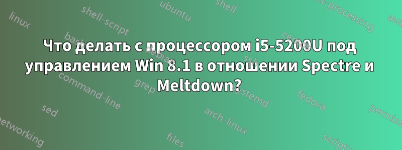 Что делать с процессором i5-5200U под управлением Win 8.1 в отношении Spectre и Meltdown?