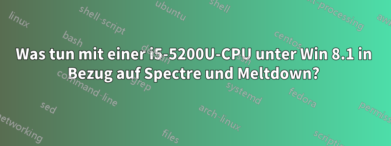 Was tun mit einer i5-5200U-CPU unter Win 8.1 in Bezug auf Spectre und Meltdown?