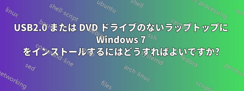 USB2.0 または DVD ドライブのないラップトップに Windows 7 をインストールするにはどうすればよいですか?