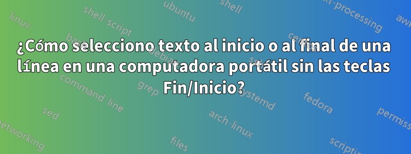 ¿Cómo selecciono texto al inicio o al final de una línea en una computadora portátil sin las teclas Fin/Inicio?