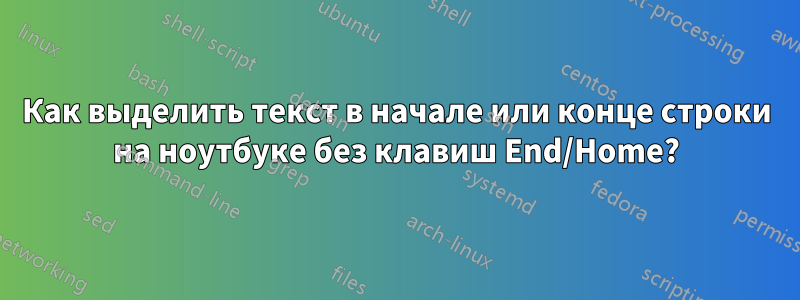 Как выделить текст в начале или конце строки на ноутбуке без клавиш End/Home?