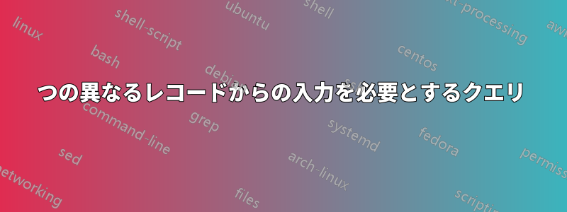 2つの異なるレコードからの入力を必要とするクエリ