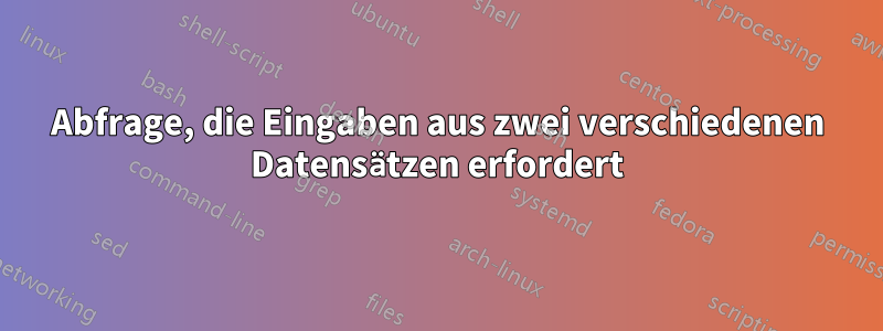 Abfrage, die Eingaben aus zwei verschiedenen Datensätzen erfordert