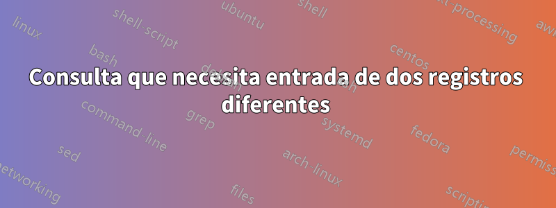 Consulta que necesita entrada de dos registros diferentes