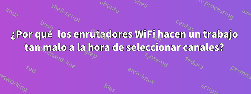 ¿Por qué los enrutadores WiFi hacen un trabajo tan malo a la hora de seleccionar canales?