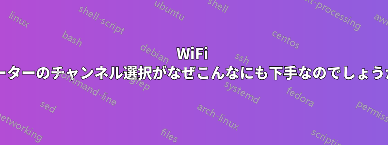 WiFi ルーターのチャンネル選択がなぜこんなにも下手なのでしょうか?