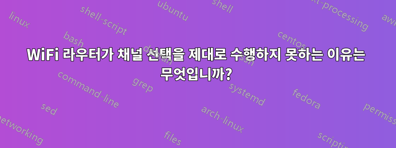 WiFi 라우터가 채널 선택을 제대로 수행하지 못하는 이유는 무엇입니까?