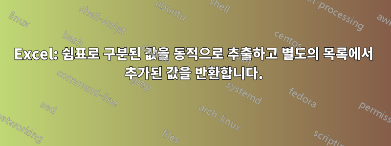 Excel: 쉼표로 구분된 값을 동적으로 추출하고 별도의 목록에서 추가된 값을 반환합니다.