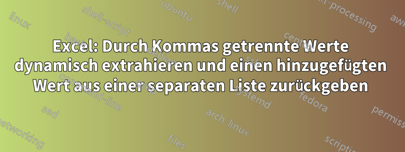 Excel: Durch Kommas getrennte Werte dynamisch extrahieren und einen hinzugefügten Wert aus einer separaten Liste zurückgeben