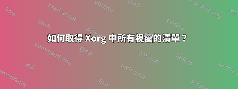 如何取得 Xorg 中所有視窗的清單？