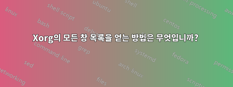 Xorg의 모든 창 목록을 얻는 방법은 무엇입니까?