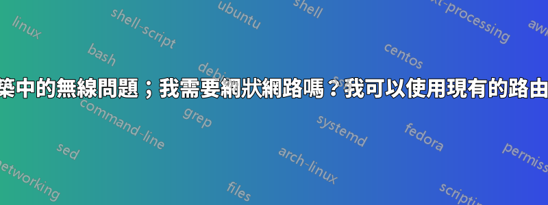 大型建築中的無線問題；我需要網狀網路嗎？我可以使用現有的路由器嗎？