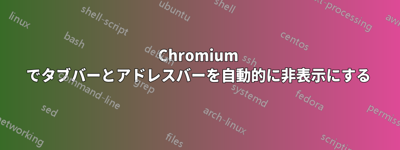 Chromium でタブバーとアドレスバーを自動的に非表示にする