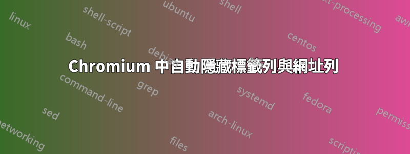 Chromium 中自動隱藏標籤列與網址列