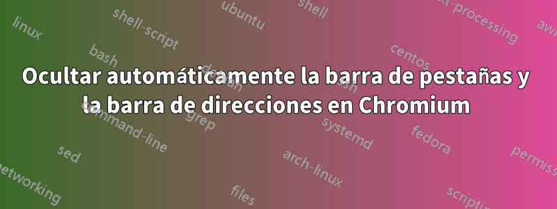 Ocultar automáticamente la barra de pestañas y la barra de direcciones en Chromium