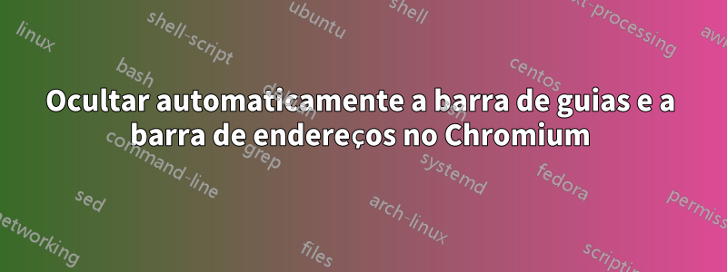 Ocultar automaticamente a barra de guias e a barra de endereços no Chromium