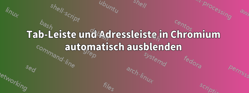 Tab-Leiste und Adressleiste in Chromium automatisch ausblenden