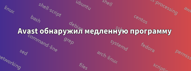 Avast обнаружил медленную программу