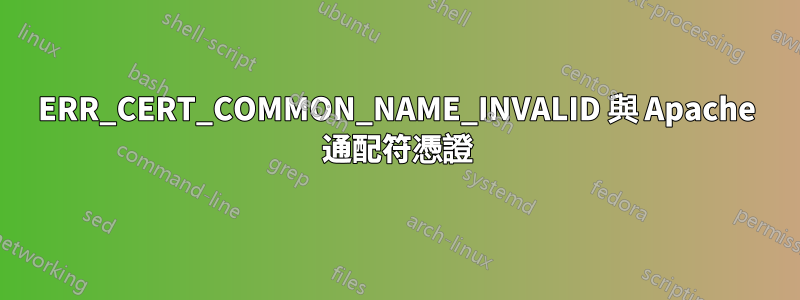 ERR_CERT_COMMON_NAME_INVALID 與 Apache 通配符憑證