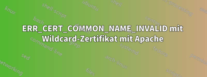 ERR_CERT_COMMON_NAME_INVALID mit Wildcard-Zertifikat mit Apache