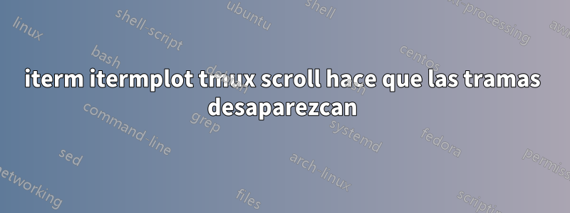 iterm itermplot tmux scroll hace que las tramas desaparezcan