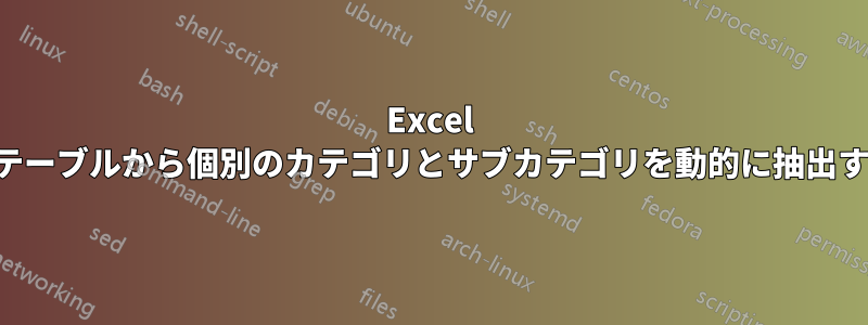 Excel のテーブルから個別のカテゴリとサブカテゴリを動的に抽出する