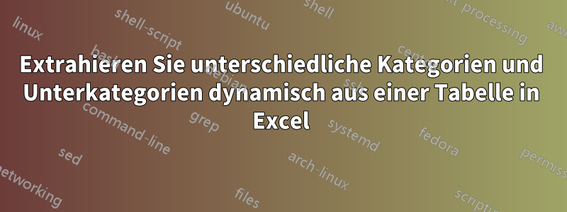 Extrahieren Sie unterschiedliche Kategorien und Unterkategorien dynamisch aus einer Tabelle in Excel