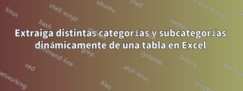 Extraiga distintas categorías y subcategorías dinámicamente de una tabla en Excel